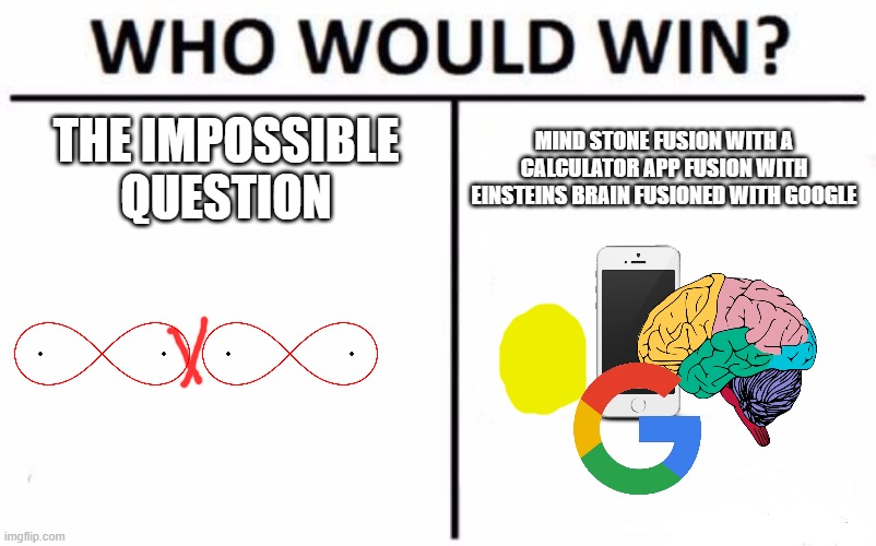 a legendary battle with infinity times | THE IMPOSSIBLE QUESTION; MIND STONE FUSION WITH A CALCULATOR APP FUSION WITH EINSTEINS BRAIN FUSIONED WITH GOOGLE | image tagged in memes,who would win | made w/ Imgflip meme maker
