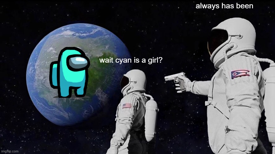 Always Has Been Meme | wait cyan is a girl? always has been | image tagged in memes,always has been | made w/ Imgflip meme maker