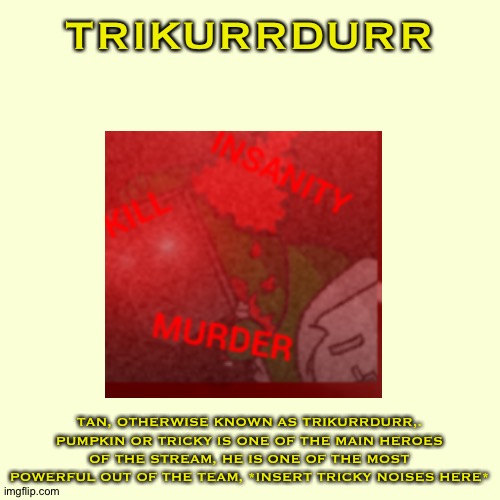 Tan Bio | TRIKURRDURR; TAN, OTHERWISE KNOWN AS TRIKURRDURR,. PUMPKIN OR TRICKY IS ONE OF THE MAIN HEROES OF THE STREAM, HE IS ONE OF THE MOST POWERFUL OUT OF THE TEAM, *INSERT TRICKY NOISES HERE* | made w/ Imgflip meme maker