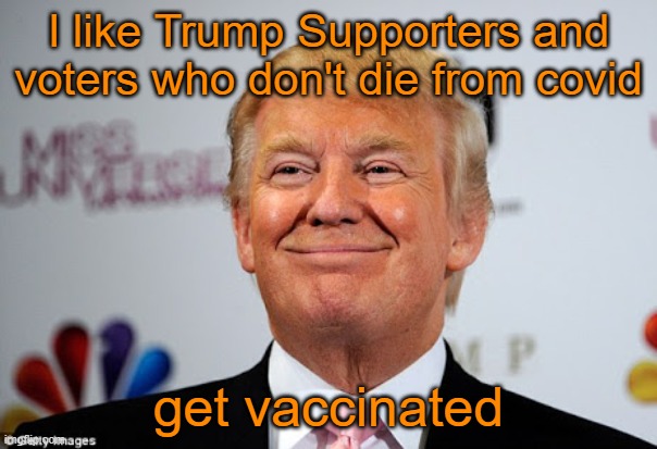 And now a word from our (former) Commander-in-Chief | I like Trump Supporters and voters who don't die from covid; get vaccinated | image tagged in donald trump approves,covid,vaccines | made w/ Imgflip meme maker