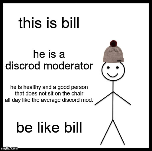 Be Like Bill | this is bill; he is a discrod moderator; he is healthy and a good person that does not sit on the chair all day like the average discord mod. be like bill | image tagged in memes,be like bill | made w/ Imgflip meme maker