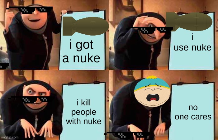 Gru's Plan Meme | i use nuke; i got a nuke; i kill people with nuke; no one cares | image tagged in memes,gru's plan | made w/ Imgflip meme maker