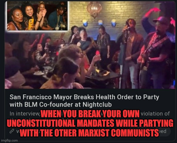 Do not comply to their unconstitutional mandates | WHEN YOU BREAK YOUR OWN UNCONSTITUTIONAL MANDATES WHILE PARTYING WITH THE OTHER MARXIST COMMUNISTS | image tagged in blm,san francisco,california,covid,democrats,communism | made w/ Imgflip meme maker