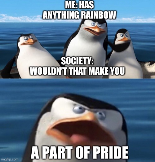 PRIDE | ME: HAS ANYTHING RAINBOW; SOCIETY: WOULDN’T THAT MAKE YOU; A PART OF PRIDE | image tagged in wouldn't that make you | made w/ Imgflip meme maker