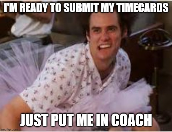 Timecard Reminder Jim Carrery | I'M READY TO SUBMIT MY TIMECARDS; JUST PUT ME IN COACH | image tagged in jim carrey tutu,timesheet reminder | made w/ Imgflip meme maker