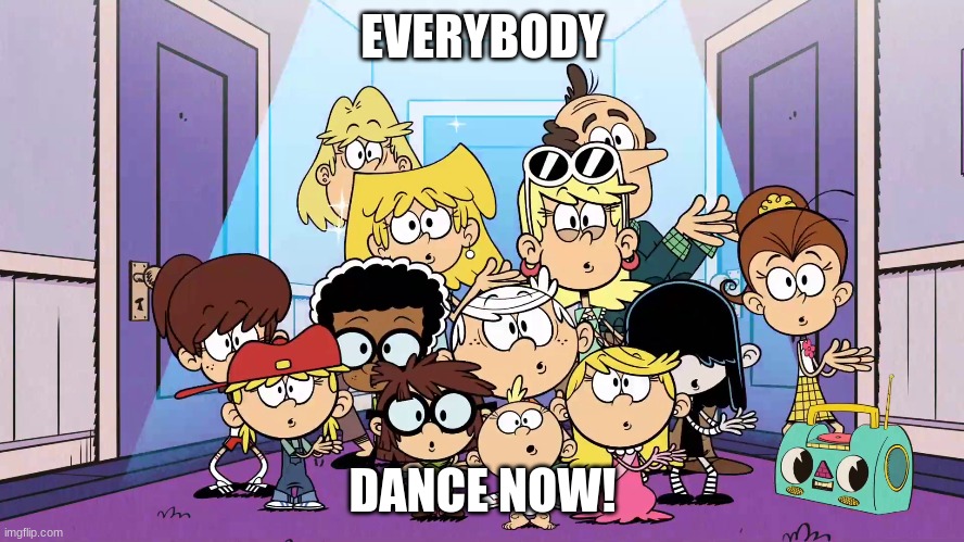 Everybody Dance Now (Loud House edition) | EVERYBODY; DANCE NOW! | image tagged in the loud house | made w/ Imgflip meme maker