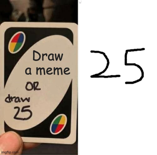 OOH betcha didn't see that coming did ya? | Draw a meme | image tagged in funny,memes,uno draw 25 cards,gifs,not really a gif | made w/ Imgflip meme maker