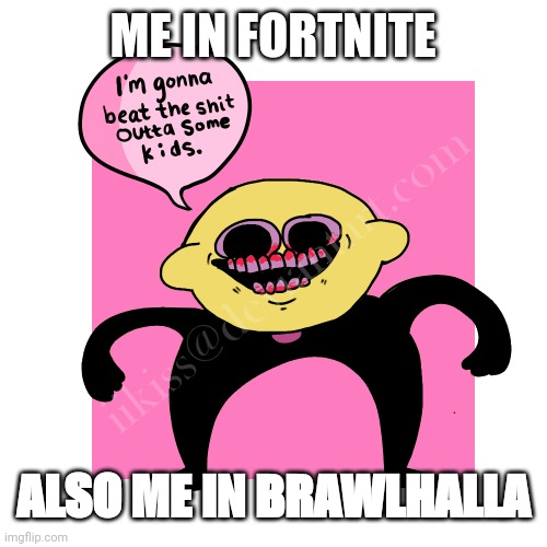 I’m gonna beat the kids Lemon Demon |  ME IN FORTNITE; ALSO ME IN BRAWLHALLA | image tagged in i m gonna beat the kids lemon demon,fnf,online gaming | made w/ Imgflip meme maker