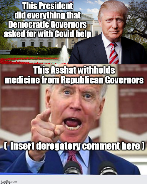 Miss him yet? | This President did everything that Democratic Governors asked for with Covid help; This Asshat withholds medicine from Republican Governors; (  Insert derogatory comment here ) | image tagged in trump's in the white house,joe biden no malarkey,idiot joe biden | made w/ Imgflip meme maker