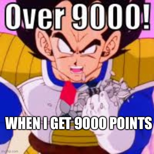 WHEN I GET 9000 POINTS | image tagged in vegeta over 9000 | made w/ Imgflip meme maker