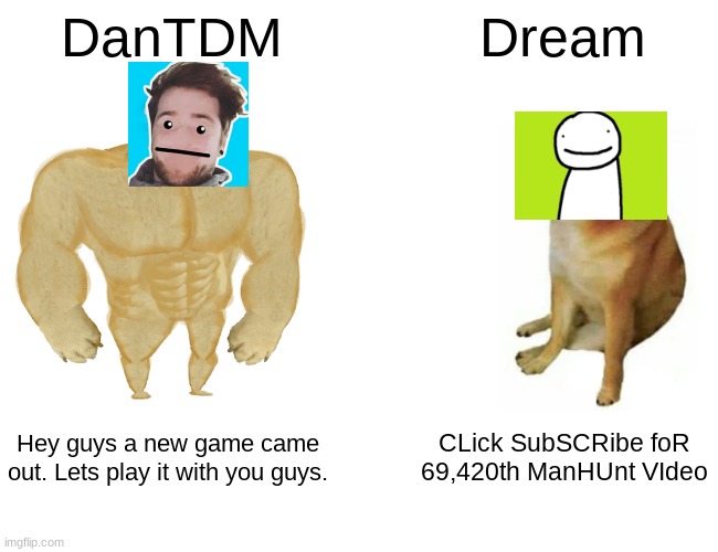 lol | DanTDM; Dream; Hey guys a new game came out. Lets play it with you guys. CLick SubSCRibe foR 69,420th ManHUnt VIdeo | image tagged in memes,buff doge vs cheems | made w/ Imgflip meme maker