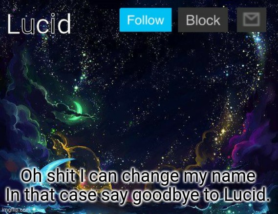 Oh shit I can change my name
In that case say goodbye to Lucid. | image tagged in lucid | made w/ Imgflip meme maker