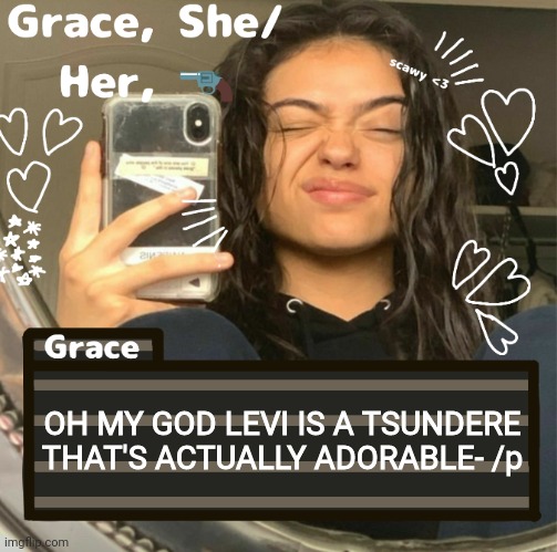 Grace | OH MY GOD LEVI IS A TSUNDERE THAT'S ACTUALLY ADORABLE- /p | image tagged in grace | made w/ Imgflip meme maker