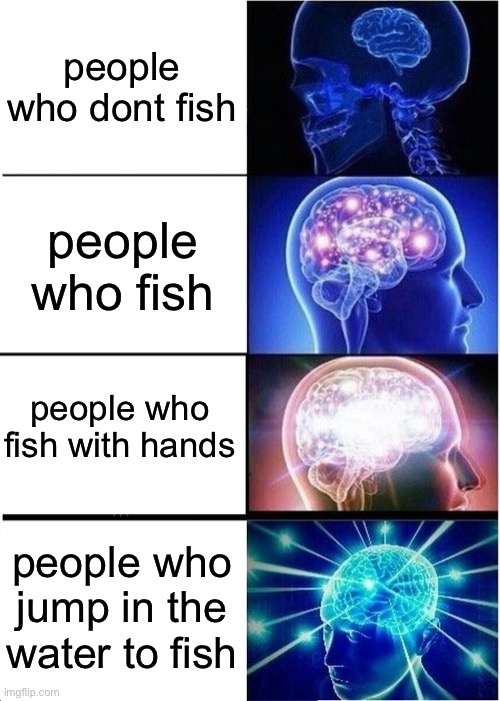 fishing | people who dont fish; people who fish; people who fish with hands; people who jump in the water to fish | image tagged in memes,expanding brain | made w/ Imgflip meme maker