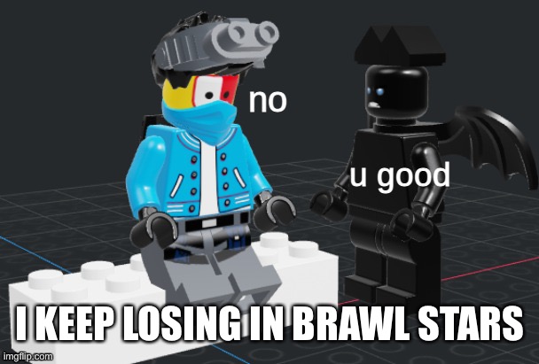 u good, no  lego | I KEEP LOSING IN BRAWL STARS | image tagged in u good no lego | made w/ Imgflip meme maker