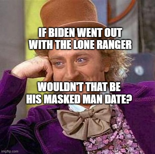 Creepy Condescending Wonka Meme | IF BIDEN WENT OUT WITH THE LONE RANGER; WOULDN'T THAT BE HIS MASKED MAN DATE? | image tagged in memes,creepy condescending wonka | made w/ Imgflip meme maker