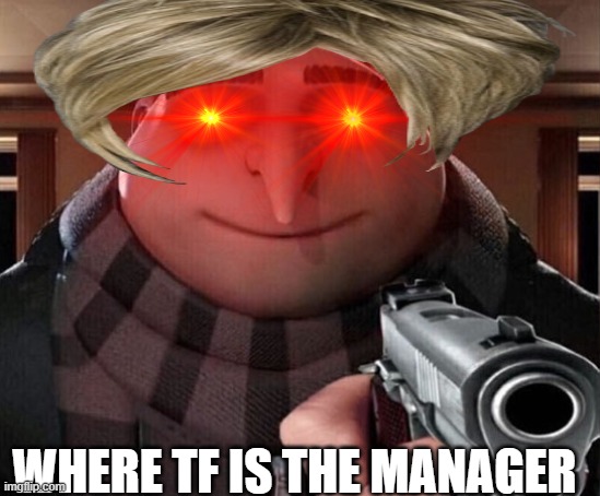 WHERE TF IS THE MANAGER | WHERE TF IS THE MANAGER | image tagged in meme,funny | made w/ Imgflip meme maker