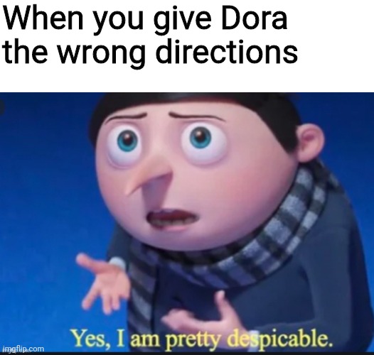 Hm... yes I am despicable | When you give Dora the wrong directions | image tagged in despicable me | made w/ Imgflip meme maker