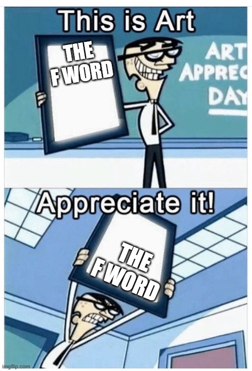 Art appreciation | THE F WORD THE F WORD | image tagged in art appreciation | made w/ Imgflip meme maker
