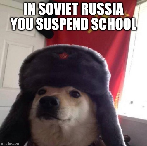 Russian Doge | IN SOVIET RUSSIA YOU SUSPEND SCHOOL | image tagged in russian doge | made w/ Imgflip meme maker