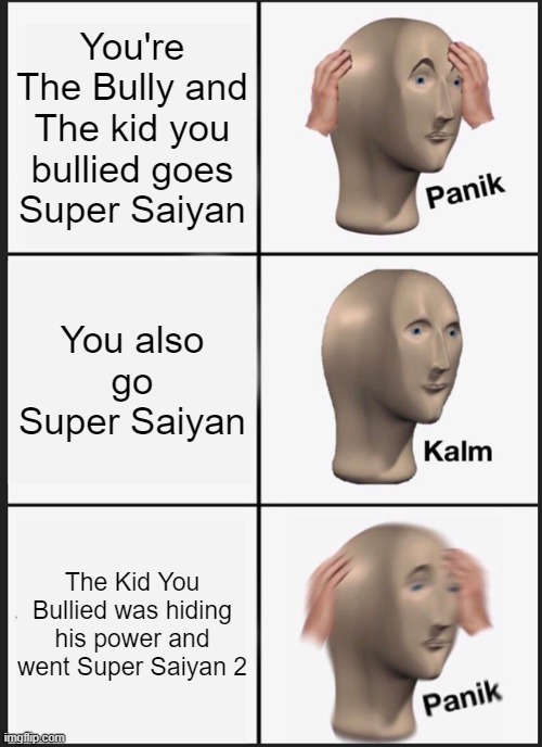 DBZ related panik kalm panik | You're The Bully and The kid you bullied goes Super Saiyan; You also go Super Saiyan; The Kid You Bullied was hiding his power and went Super Saiyan 2 | image tagged in memes,panik kalm panik | made w/ Imgflip meme maker