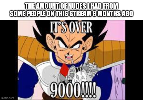 just ask que- | THE AMOUNT OF NUDES I HAD FROM SOME PEOPLE ON THIS STREAM 8 MONTHS AGO | made w/ Imgflip meme maker