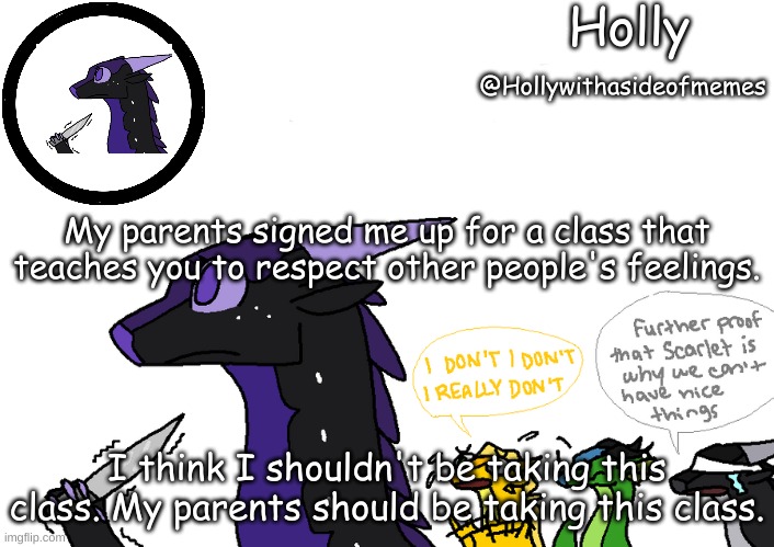 Holly announcement Wings Of Fire | My parents signed me up for a class that teaches you to respect other people's feelings. I think I shouldn't be taking this class. My parents should be taking this class. | image tagged in holly announcement wings of fire | made w/ Imgflip meme maker