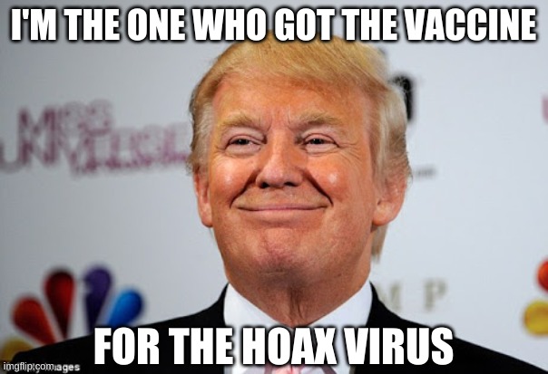 Donald trump approves | I'M THE ONE WHO GOT THE VACCINE FOR THE HOAX VIRUS | image tagged in donald trump approves | made w/ Imgflip meme maker