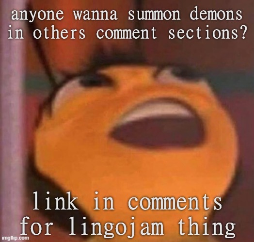 d e m o n s | anyone wanna summon demons in others comment sections? link in comments for lingojam thing | image tagged in bee movie | made w/ Imgflip meme maker