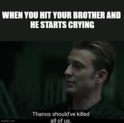 When you hit your brother ;( | WHEN YOU HIT YOUR BROTHER AND 
HE STARTS CRYING | image tagged in thanos should've killed all of us,crying,brother | made w/ Imgflip meme maker