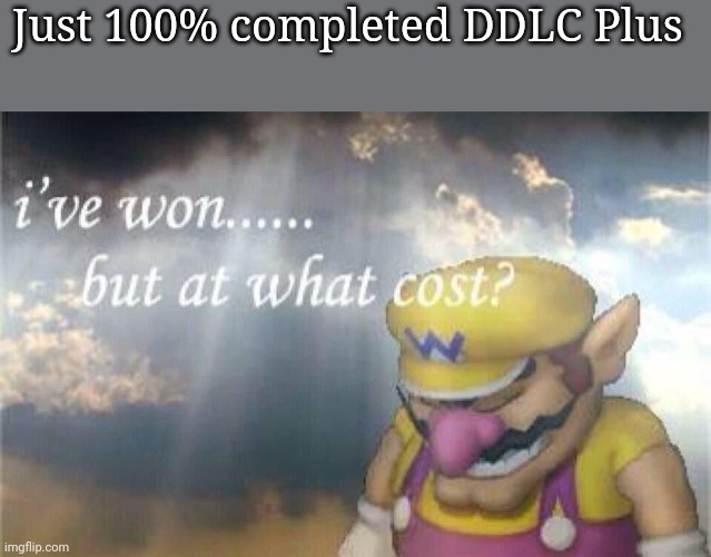 :,) | Just 100% completed DDLC Plus | image tagged in i've won but at what cost | made w/ Imgflip meme maker