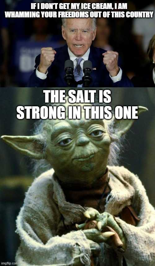 Based Biden | IF I DON'T GET MY ICE CREAM, I AM WHAMMING YOUR FREEDOMS OUT OF THIS COUNTRY; THE SALT IS STRONG IN THIS ONE | image tagged in angry joe biden,memes,star wars yoda | made w/ Imgflip meme maker