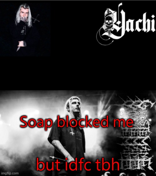 Yachi's ghostemane temp | Soap blocked me; but idfc tbh | image tagged in yachi's ghostemane temp | made w/ Imgflip meme maker