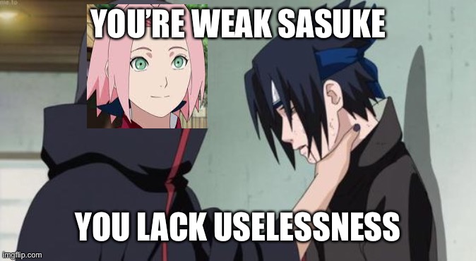 You lack uselessness | YOU’RE WEAK SASUKE; YOU LACK USELESSNESS | image tagged in itachi choking sasuke | made w/ Imgflip meme maker