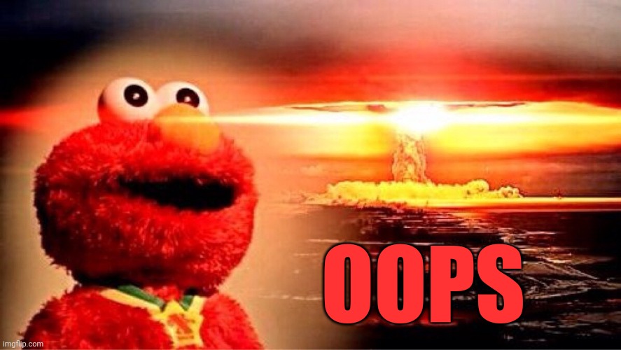 elmo nuclear explosion | OOPS | image tagged in elmo nuclear explosion | made w/ Imgflip meme maker