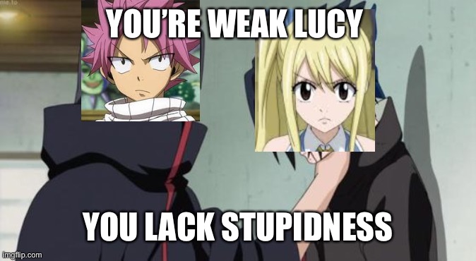 You’re weak Lucy you lack stupidness | YOU’RE WEAK LUCY; YOU LACK STUPIDNESS | image tagged in itachi choking sasuke | made w/ Imgflip meme maker