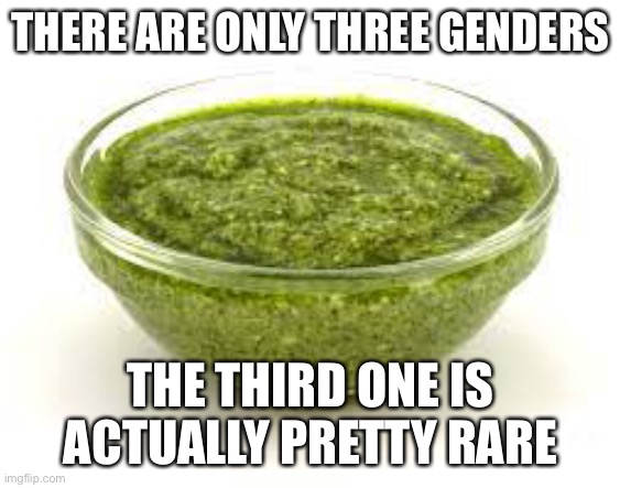 It’s when someone has both male and female parts, so yeah. I’m right. | THERE ARE ONLY THREE GENDERS; THE THIRD ONE IS ACTUALLY PRETTY RARE | image tagged in basil pesto | made w/ Imgflip meme maker