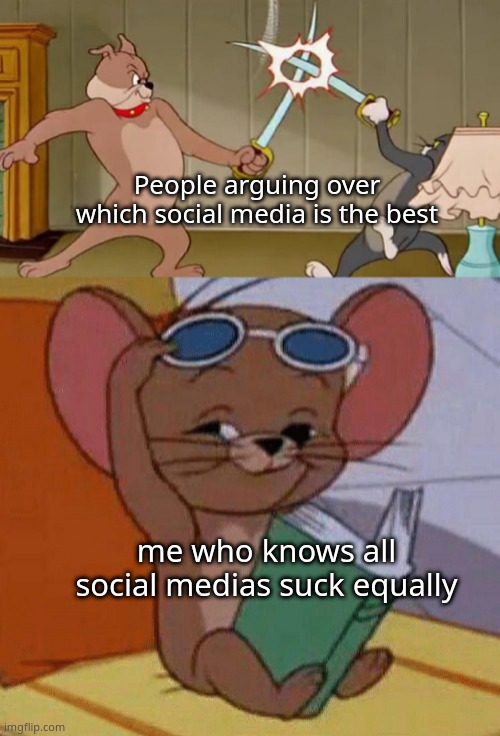 Tom and Jerry Swordfight | People arguing over which social media is the best; me who knows all social medias suck equally | image tagged in tom and jerry swordfight | made w/ Imgflip meme maker