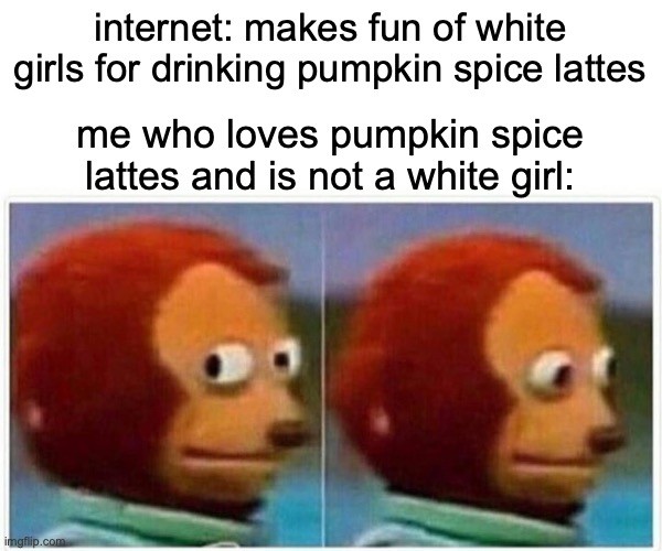 awkward | internet: makes fun of white girls for drinking pumpkin spice lattes; me who loves pumpkin spice lattes and is not a white girl: | image tagged in memes,monkey puppet | made w/ Imgflip meme maker