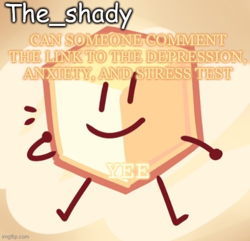 The_shady loser temp | CAN SOMEONE COMMENT THE LINK TO THE DEPRESSION, ANXIETY, AND STRESS TEST; YEE | image tagged in the_shady loser temp | made w/ Imgflip meme maker