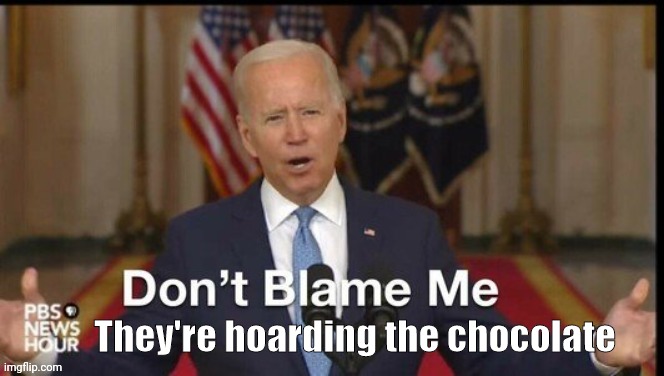 They're hoarding the chocolate | made w/ Imgflip meme maker
