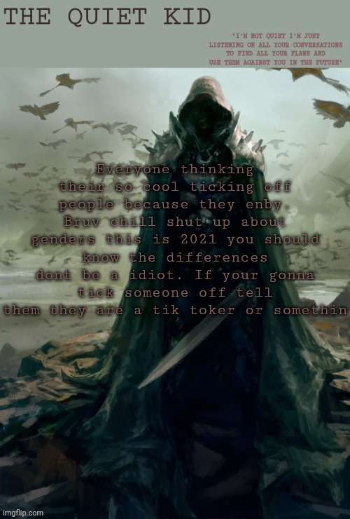 I get home and I see drama | Everyone thinking their so cool ticking off people because they enby. Bruv chill shut up about genders this is 2021 you should know the differences dont be a idiot. If your gonna tick someone off tell them they are a tik toker or somethin | image tagged in quiet kid | made w/ Imgflip meme maker