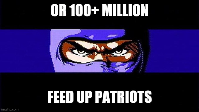 OR 100+ MILLION FEED UP PATRIOTS | made w/ Imgflip meme maker