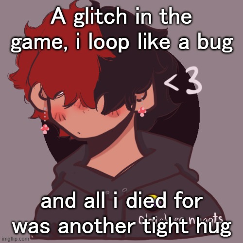 /ly | A glitch in the game, i loop like a bug; and all i died for was another tight hug | image tagged in i dont have a picrew problem you have a picrew problem | made w/ Imgflip meme maker