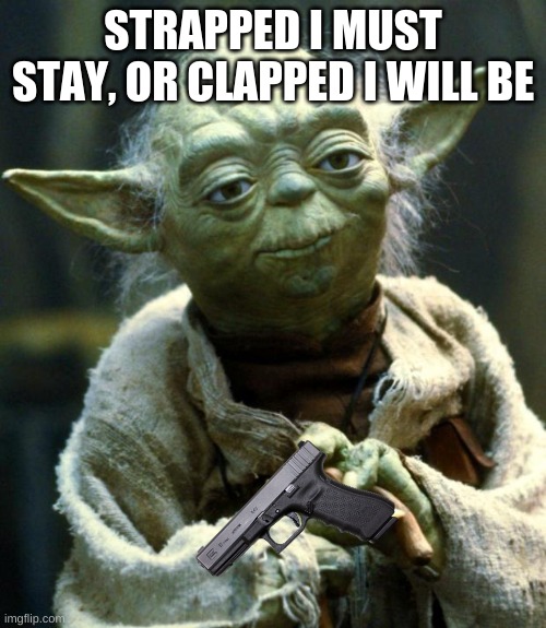 yo-da | STRAPPED I MUST STAY, OR CLAPPED I WILL BE | image tagged in memes,star wars yoda | made w/ Imgflip meme maker