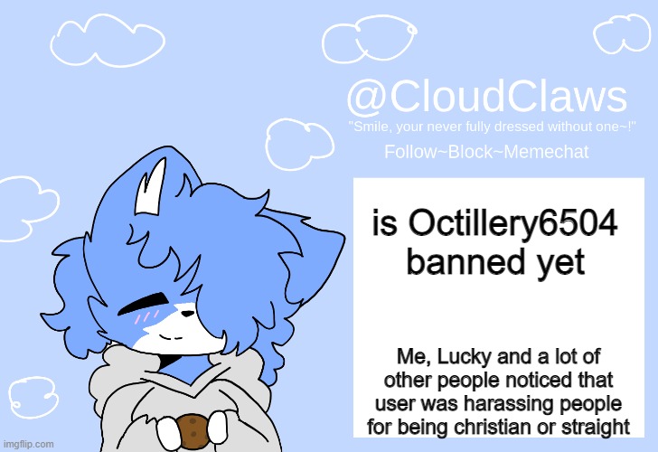 The Clawed Temp | is Octillery6504 banned yet; Me, Lucky and a lot of other people noticed that user was harassing people for being christian or straight | image tagged in the clawed temp | made w/ Imgflip meme maker