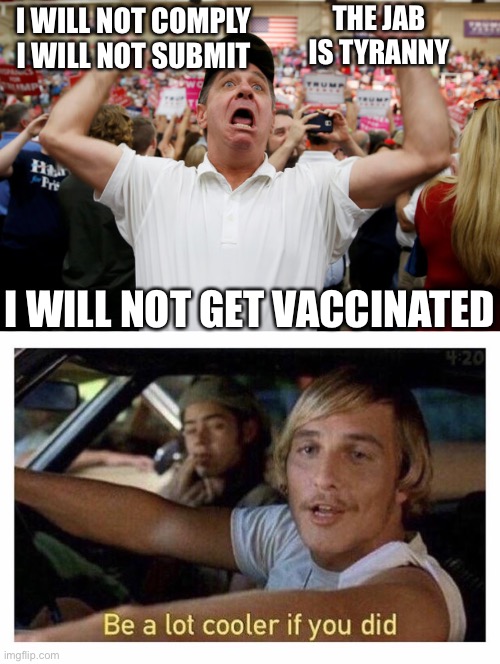 THE JAB IS TYRANNY; I WILL NOT COMPLY I WILL NOT SUBMIT; I WILL NOT GET VACCINATED | image tagged in trump supporter triggered,be a lot cooler if you did | made w/ Imgflip meme maker