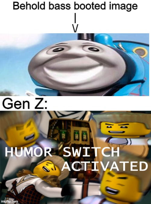 first person to comment choses the template for my next meme | Behold bass booted image
|
\/; Gen Z: | image tagged in humor switch activated | made w/ Imgflip meme maker