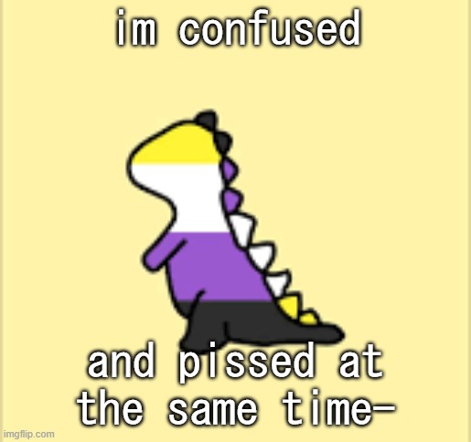 Dinoooo | im confused; and pissed at the same time- | image tagged in dinoooo | made w/ Imgflip meme maker