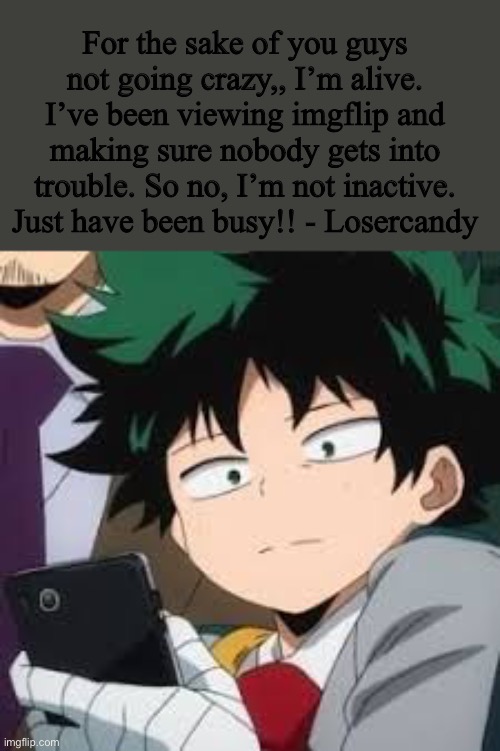 Im alive and still moderating |  For the sake of you guys not going crazy,, I’m alive. I’ve been viewing imgflip and making sure nobody gets into trouble. So no, I’m not inactive. Just have been busy!! - Losercandy | image tagged in deku dissapointed | made w/ Imgflip meme maker